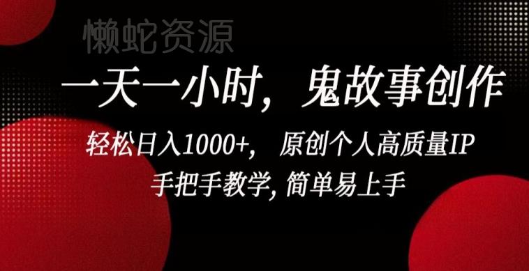 一天一小时,鬼故事创作, 轻松日入1000+, 原创个人高质量IP,手把手教学, 简单易上手【揭秘】