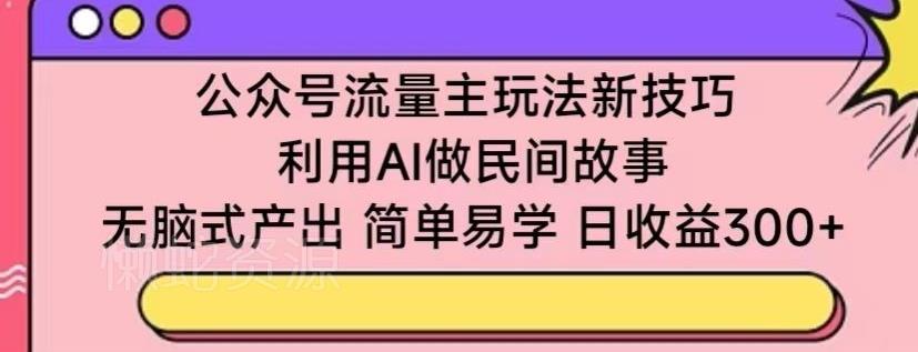 公众号流量主玩法新技巧,利用AI做民间故事 ,无脑式产出,简单易学,日收益300+【揭秘】