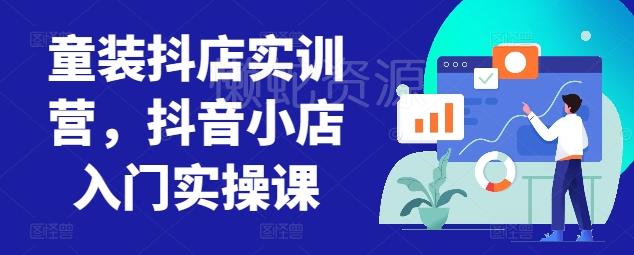 童装抖店实训营,抖音小店入门实操课