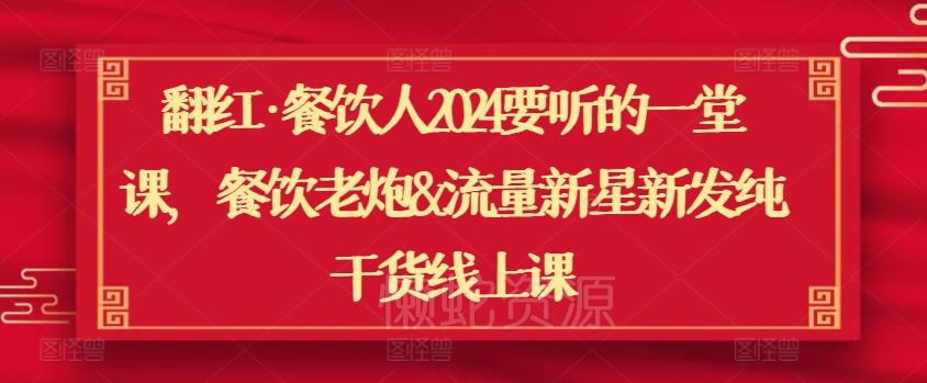 翻红·餐饮人2024要听的一堂课,餐饮老炮&流量新星新发纯干货线上课