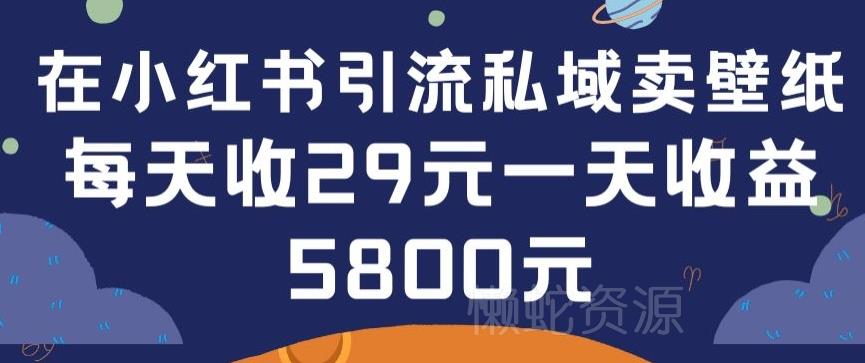 在小红书引流私域卖壁纸每张29元单日最高卖出200张(0-1搭建教程)【揭秘】