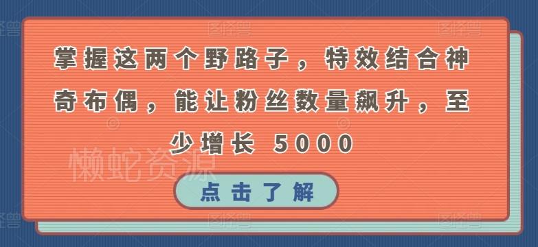 掌握这两个野路子,特效结合神奇布偶,能让粉丝数量飙升,至少增长 5000【揭秘】