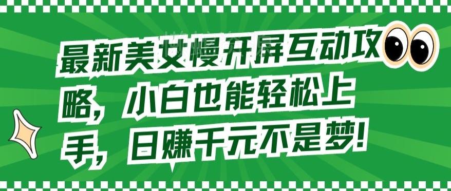 最新美女慢开屏互动攻略,小白也能轻松上手,日赚千元不是梦【揭秘】