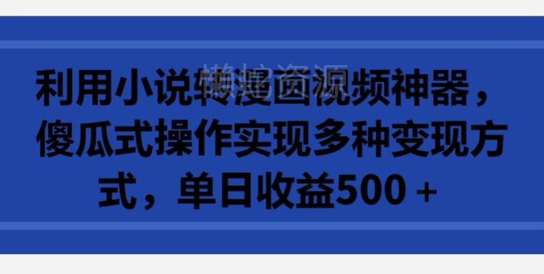 利用小说转漫画视频神器,傻瓜式操作实现多种变现方式,单日收益500+【揭秘】