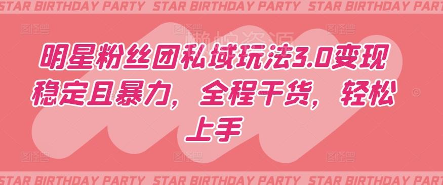 明星粉丝团私域玩法3.0变现稳定且暴力,全程干货,轻松上手【揭秘】