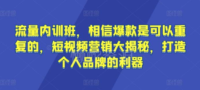 流量内训班,相信爆款是可以重复的,短视频营销大揭秘,打造个人品牌的利器