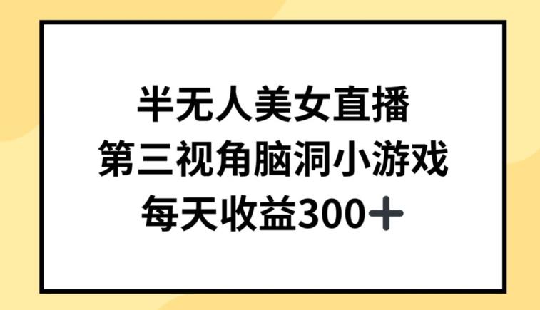 半无人美女直播,第三视角脑洞小游戏,每天收益300+【揭秘】