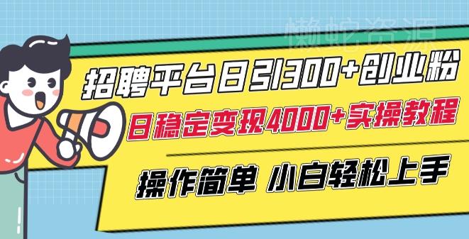 招聘平台日引300+创业粉,日稳定变现4000+实操教程小白轻松上手【揭秘】