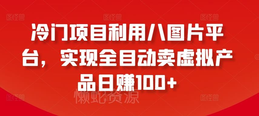 冷门项目利用八图片平台,实现全目动卖虚拟产品日赚100+【揭秘】