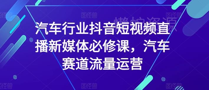 汽车行业抖音短视频直播新媒体必修课,汽车赛道流量运营