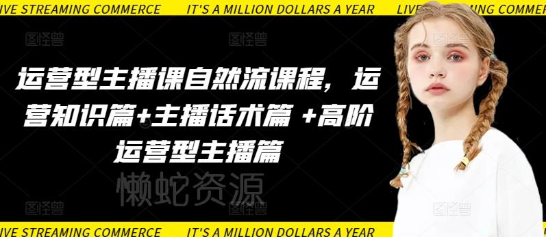 运营型主播课自然流课程,运营知识篇+主播话术篇 +高阶运营型主播篇