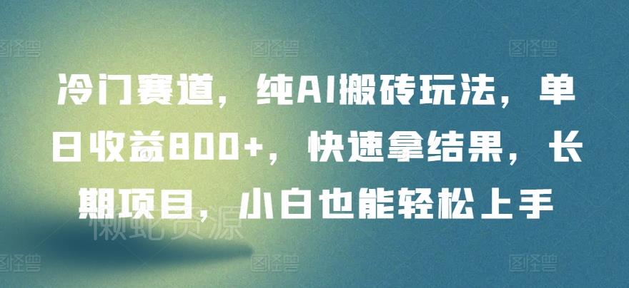 冷门赛道,纯AI搬砖玩法,单日收益800+,快速拿结果,长期项目,小白也能轻松上手【揭秘】