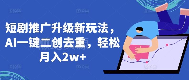 短剧推广升级新玩法,AI一键二创去重,轻松月入2w+【揭秘】