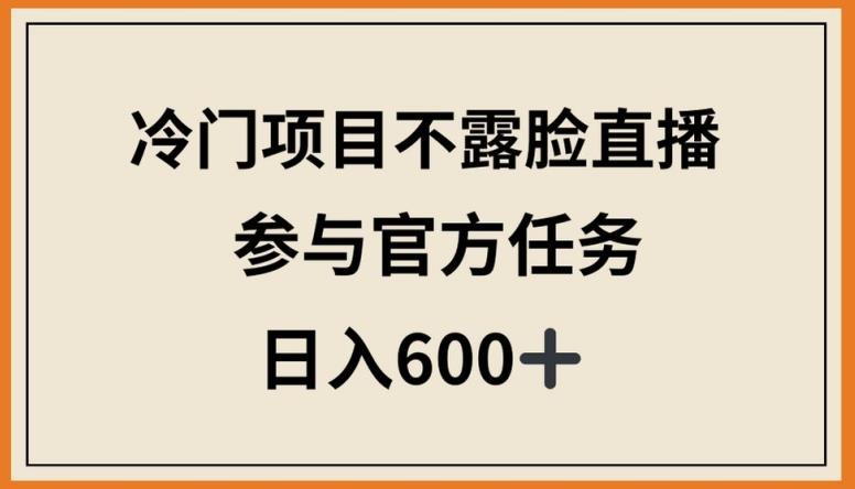 冷门项目不露脸直播,参与官方任务,日入600+【揭秘】