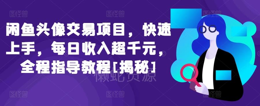 闲鱼头像交易项目，快速上手，每日收入超千元，全程指导教程[揭秘]