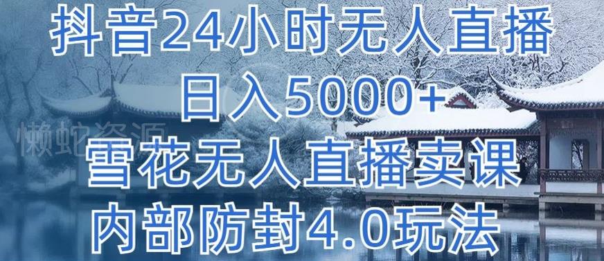 抖音24小时无人直播 日入5000+,雪花无人直播卖课,内部防封4.0玩法【揭秘】