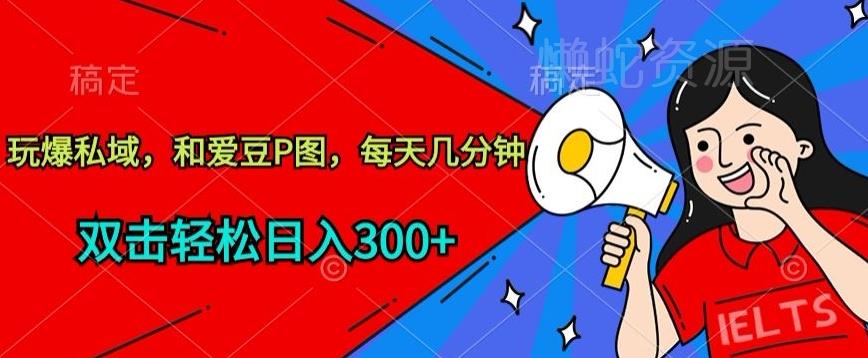 玩爆私域,和爱豆P图,每天几分钟 轻松日入300+【揭秘】