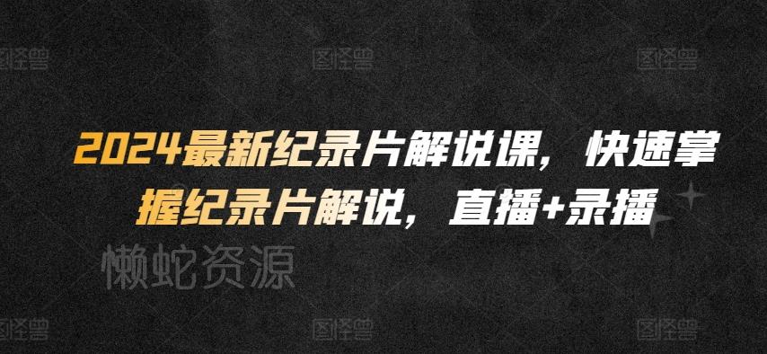 2024最新纪录片解说课,快速掌握纪录片解说,直播+录播