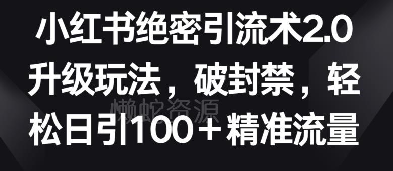 小红书绝密引流术2.0升级玩法,破封禁,轻松日引100+精准流量【揭秘】