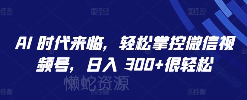 AI 时代来临,轻松掌控微信视频号,日入 300+很轻松【揭秘】