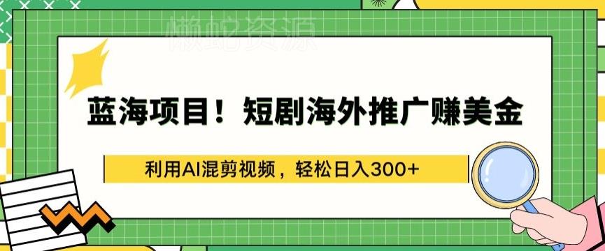 蓝海项目!短剧海外推广赚美金,利用AI混剪视频,轻松日入300+【揭秘】