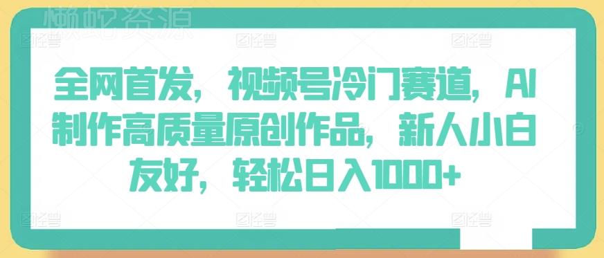 全网首发,视频号冷门赛道,AI制作高质量原创作品,新人小白友好,轻松日入1000+【揭秘】