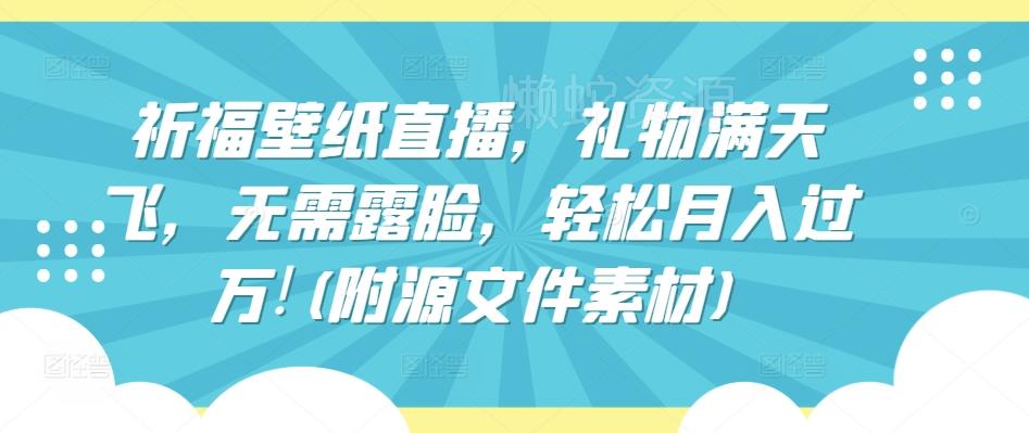 祈福壁纸直播,礼物满天飞,无需露脸,轻松月入过万!(附源文件素材)【揭秘】
