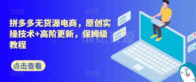 拼多多无货源电商,原创实操技术+高阶更新,保姆级教程