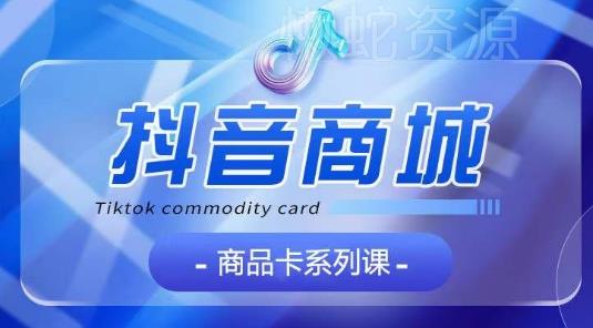 抖音商品卡系列课程,大模块【认知】【基础】【运营】【玩法】系统教学