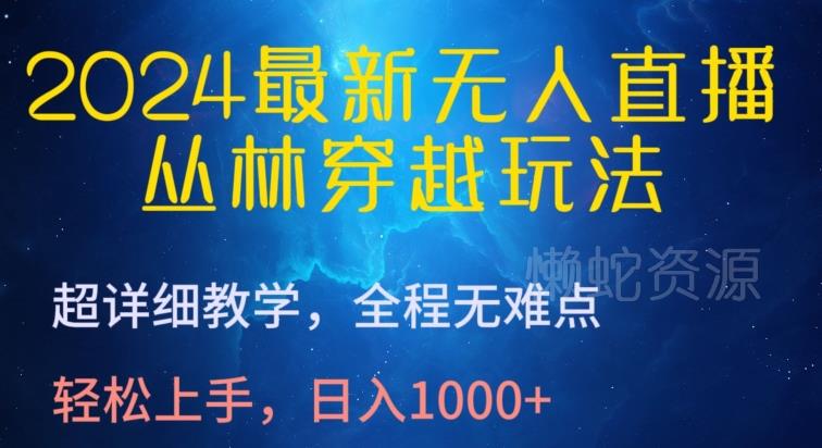 2024最新无人直播，丛林穿越玩法，超详细教学，全程无难点，轻松上手，日入1000+【揭秘】