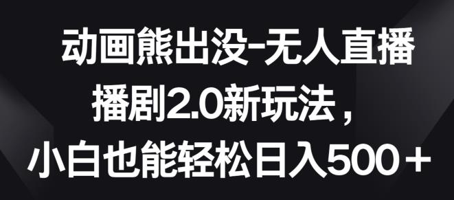 动画熊出没-无人直播播剧2.0新玩法,小白也能轻松日入500+【揭秘】