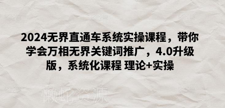 2024无界直通车系统实操课程,带你学会万相无界关键词推广,4.0升级版,系统化课程 理论+实操