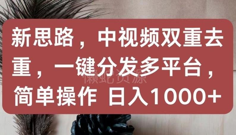 新思路,中视频双重去重,一键分发多平台,简单操作,日入1000+【揭秘】