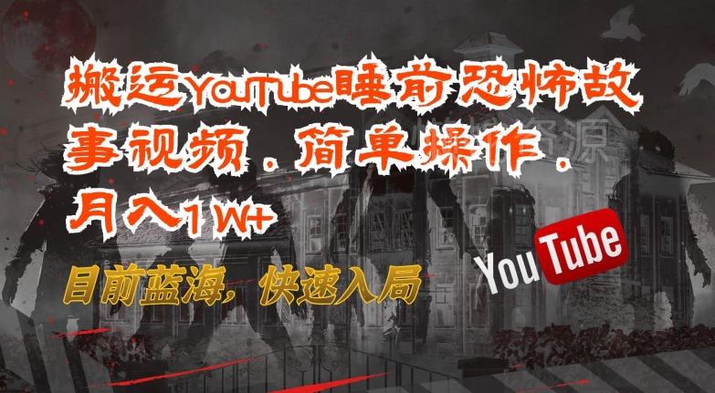 搬运YouTube睡前恐怖故事视频,简单操作,月入1W+,目前蓝海,快速入局【揭秘】