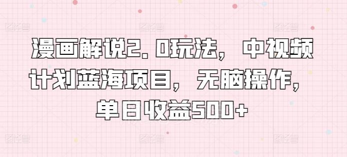漫画解说2.0玩法,中视频计划蓝海项目,无脑操作,单日收益500+【揭秘】