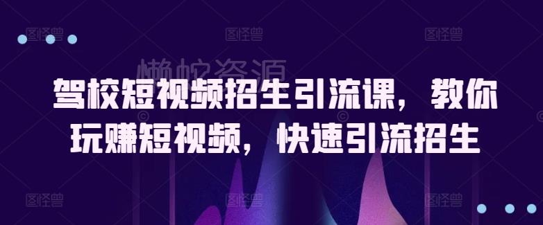 驾校短视频招生引流课,教你玩赚短视频,快速引流招生