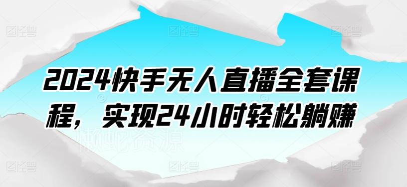 2024快手无人直播全套课程,实现24小时轻松躺赚