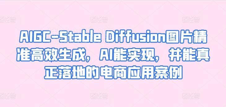 AIGC-Stable Diffusion图片精准高效生成,AI能实现,并能真正落地的电商应用案例
