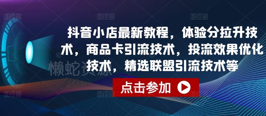 抖音小店最新教程,体验分拉升技术,商品卡引流技术,投流效果优化技术,精选联盟引流技术等
