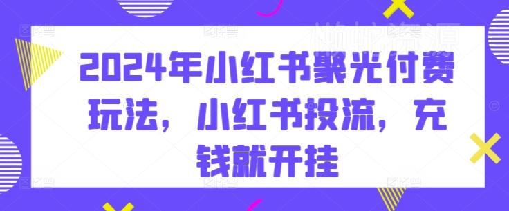2024年小红书聚光付费玩法,小红书投流,充钱就开挂
