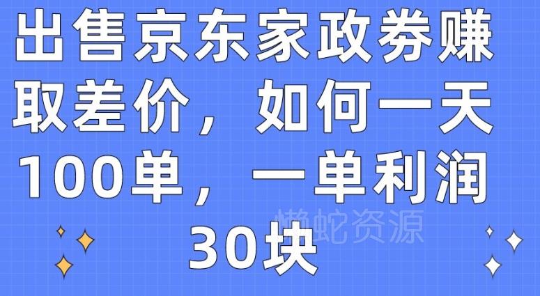出售京东家政劵赚取差价，如何一天100单，一单利润30块【揭秘】