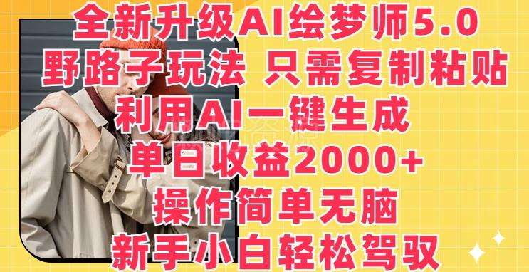 全新升级AI绘梦师5.0.野路子玩法,只需复制粘贴,利用AI一键生成,单日收益2000+【揭秘】