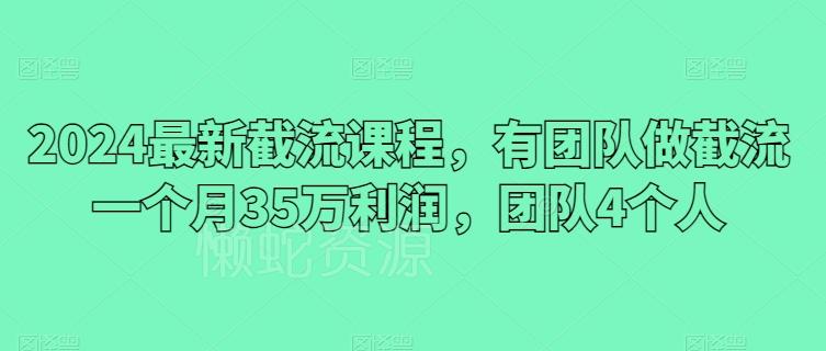 2024最新截流课程,有团队做截流一个月35万利润,团队4个人
