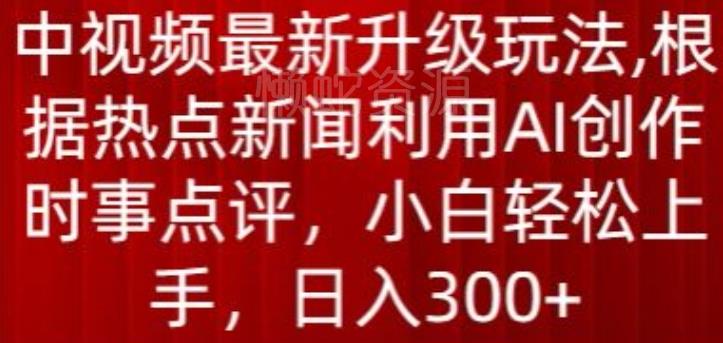 中视频最新升级玩法,根据热点新闻利用AI创作时事点评,日入300+【揭秘】