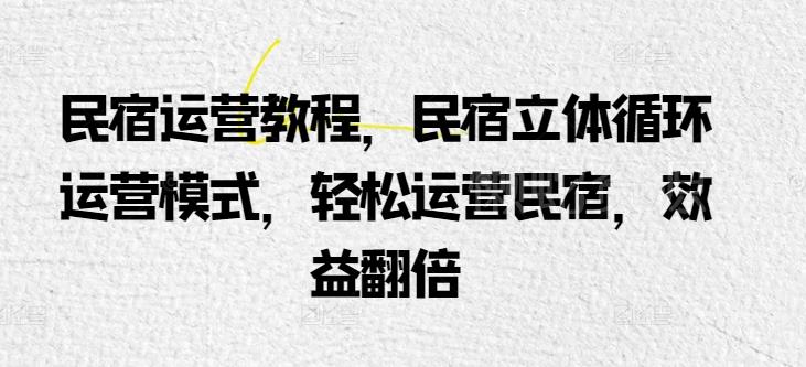 民宿运营教程,民宿立体循环运营模式,轻松运营民宿,效益翻倍
