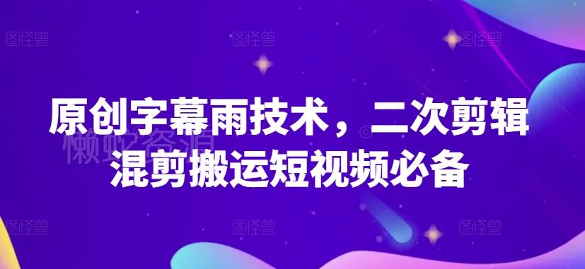 原创字幕雨技术，二次剪辑混剪搬运短视频必备【揭秘】