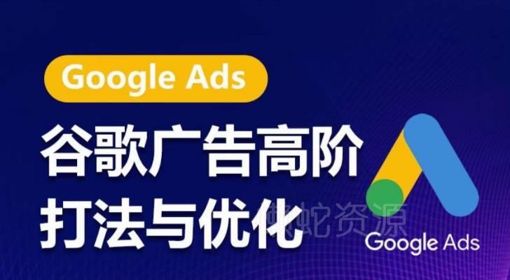 谷歌广告高阶打法与优化，凝结行业精华的谷歌广告体系课程，带你抓住流量红利，最大化ROI