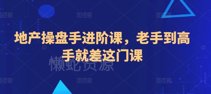 地产操盘手进阶课,老手到高手就差这门课