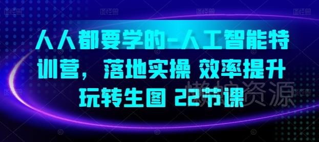 人人都要学的-人工智能特训营,落地实操 效率提升 玩转生图(22节课)