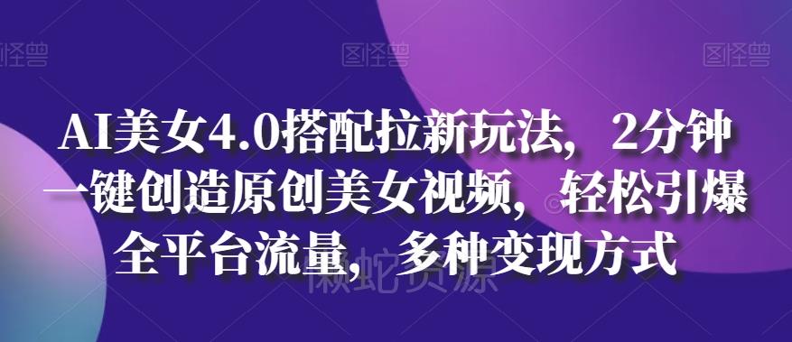 AI美女4.0搭配拉新玩法,2分钟一键创造原创美女视频,轻松引爆全平台流量,多种变现方式【揭秘】